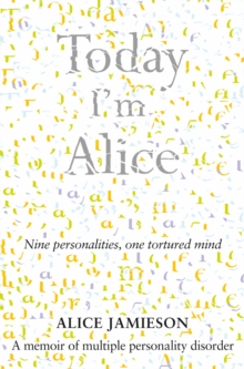 Today I'm Alice : A young girl's splintered mind, a father's evil secret