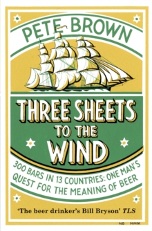 Three Sheets To The Wind : One Man's Quest For The Meaning Of Beer