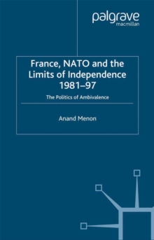 France, NATO and the Limits of Independence 1981-97 : The Politics of Ambivalence