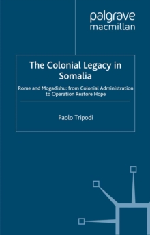 The Colonial Legacy in Somalia : Rome and Mogadishu: from Colonial Administration to Operation Restore Hope