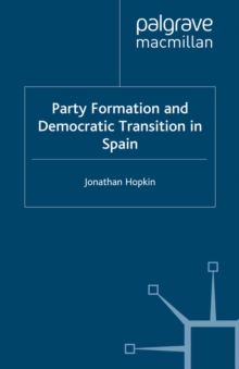 Party Formation and Democratic Transition in Spain : The Creation and Collapse of the Union of the Democratic Centre