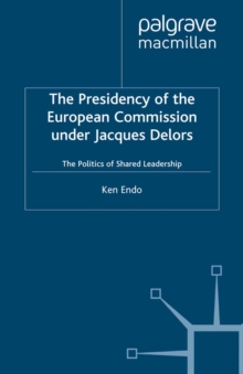 The Presidency of the European Commission under Jacques Delors : The Politics of Shared Leadership