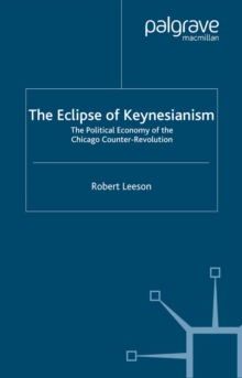 The Eclipse of Keynesianism : The Political Economy of the Chicago Counter-Revolution