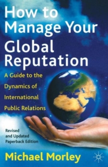 How to Manage Your Global Reputation : A Guide to the Dynamics of International Public Relations, Paperback / softback Book How to Manage Your Global Reputation : A Guide to the Dynamics of International Public Relations, Paperback / softback Book