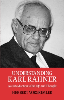 Understanding Karl Rahner : An Introduction to His LIfe and Thought