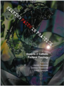 Keeping Faith in Practice : Aspects of Catholic Pastoral Theology, Paperback / softback Book Keeping Faith in Practice : Aspects of Catholic Pastoral Theology, Paperback / softback Book