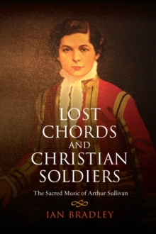 Lost Chords and Christian Soldiers : The Sacred Music of Arthur Sullivan