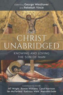 Christ Unabridged : Knowing and Loving the Son of Man