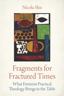 Fragments for Fractured Times : What Feminist Practical Theology Brings to the Table