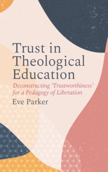 Trust in Theological Education : Deconstructing 'Trustworthiness' for a Pedagogy of Liberation