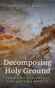 Decomposing Holy Ground : Theological Compost for Shifting Worlds