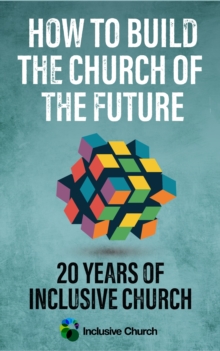 How to Build the Church of the Future : 20 Years of Inclusive Church