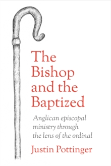 The Bishop and the Baptized : Anglican episcopal ministry through the lens of the ordinal