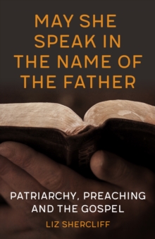May She Speak in the Name of the Father : Patriarchy, Preaching and the Gospel