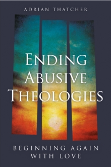Ending Abusive Theologies : Beginning Again with Love