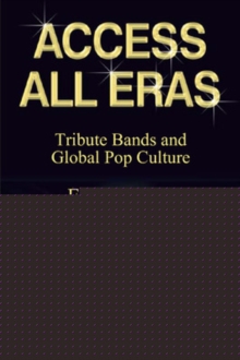 Access All Eras: Tribute Bands and Global Pop Culture, Paperback / softback Book Access All Eras: Tribute Bands and Global Pop Culture, Paperback / softback Book