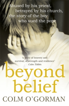 Beyond Belief : Abused by His Priest. Betrayed by His Church. The Story of the Boy Who Sued the Pope., Paperback Book Beyond Belief : Abused by His Priest. Betrayed by His Church. The Story of the Boy Who Sued the Pope., Paperback Book