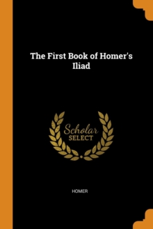 The First Book of Homer's Iliad, Paperback Book The First Book of Homer's Iliad, Paperback Book