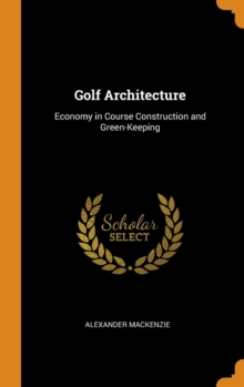 Golf Architecture : Economy in Course Construction and Green-Keeping, Hardback Book Golf Architecture : Economy in Course Construction and Green-Keeping, Hardback Book
