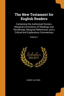 The New Testament for English Readers : Containing the Authorized Version, Marginal Corrections of Readings and Renderings, Marginal References, and a Critical and Explanatory Commentary; Volume 1, Paperback / softback Book The New Testament for English Readers : Containing the Authorized Version, Marginal Corrections of Readings and Renderings, Marginal References, and a Critical and Explanatory Commentary; Volume 1, Paperback / softback Book