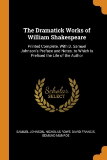 The Dramatick Works of William Shakespeare : Printed Complete, with D. Samuel Johnson's Preface and Notes. to Which Is Prefixed the Life of the Author, Paperback / softback Book The Dramatick Works of William Shakespeare : Printed Complete, with D. Samuel Johnson's Preface and Notes. to Which Is Prefixed the Life of the Author, Paperback / softback Book
