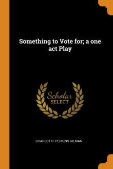 Something to Vote For; A One Act Play, Paperback / softback Book Something to Vote For; A One Act Play, Paperback / softback Book