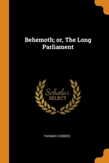 Behemoth; Or, the Long Parliament, Paperback / softback Book Behemoth; Or, the Long Parliament, Paperback / softback Book