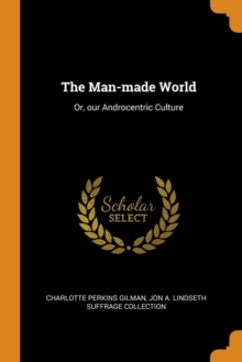 The Man-Made World : Or, Our Androcentric Culture, Paperback / softback Book The Man-Made World : Or, Our Androcentric Culture, Paperback / softback Book
