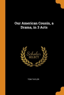 Our American Cousin, a Drama, in 3 Acts, Paperback / softback Book Our American Cousin, a Drama, in 3 Acts, Paperback / softback Book