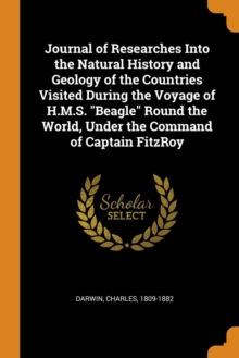 Journal of Researches Into the Natural History and Geology of the Countries Visited During the Voyage of H.M.S. Beagle Round the World, Under the Command of Captain Fitzroy, Paperback / softback Book Journal of Researches Into the Natural History and Geology of the Countries Visited During the Voyage of H.M.S. Beagle Round the World, Under the Command of Captain Fitzroy, Paperback / softback Book