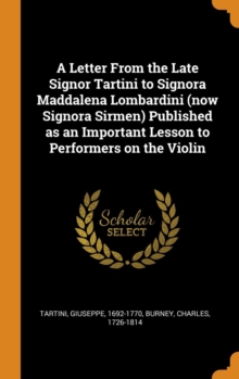 A Letter From the Late Signor Tartini to Signora Maddalena Lombardini (now Signora Sirmen) Published as an Important Lesson to Performers on the Violin, Hardback Book A Letter From the Late Signor Tartini to Signora Maddalena Lombardini (now Signora Sirmen) Published as an Important Lesson to Performers on the Violin, Hardback Book