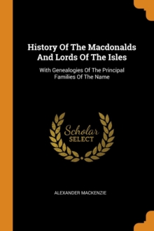 History of the Macdonalds and Lords of the Isles : With Genealogies of the Principal Families of the Name, Paperback / softback Book History of the Macdonalds and Lords of the Isles : With Genealogies of the Principal Families of the Name, Paperback / softback Book