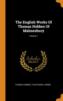 The English Works Of Thomas Hobbes Of Malmesbury; Volume 1, Hardback Book The English Works Of Thomas Hobbes Of Malmesbury; Volume 1, Hardback Book