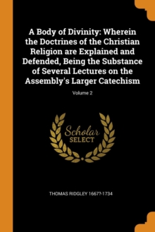 A Body of Divinity : Wherein the Doctrines of the Christian Religion Are Explained and Defended, Being the Substance of Several Lectures on the Assembly's Larger Catechism; Volume 2, Paperback / softback Book A Body of Divinity : Wherein the Doctrines of the Christian Religion Are Explained and Defended, Being the Substance of Several Lectures on the Assembly's Larger Catechism; Volume 2, Paperback / softback Book