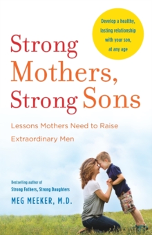 Strong Mothers, Strong Sons : Lessons Mothers Need to Raise Extraordinary Men