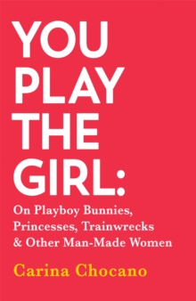 You Play The Girl : On Playboy Bunnies, Princesses, Trainwrecks and Other Man-Made Women, Paperback / softback Book You Play The Girl : On Playboy Bunnies, Princesses, Trainwrecks and Other Man-Made Women, Paperback / softback Book