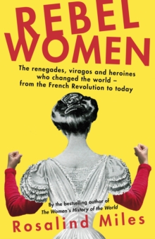 Rebel Women : The renegades, viragos and heroines who changed the world, from the French Revolution to today