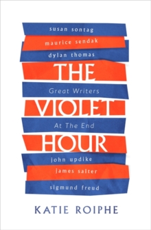 The Violet Hour : Great Writers at the End, Hardback Book The Violet Hour : Great Writers at the End, Hardback Book