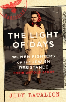 The Light of Days : Women Fighters of the Jewish Resistance   A New York Times Bestseller