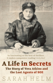 A Life In Secrets : Vera Atkins and the Lost Agents of SOE