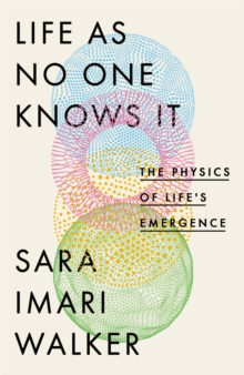 Life As No One Knows It : The Physics of Life's Emergence