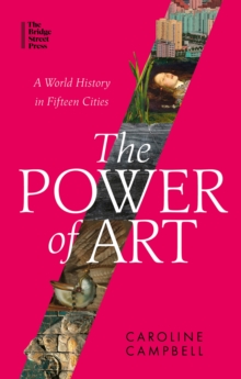 The Power of Art : A World History in Fifteen Cities