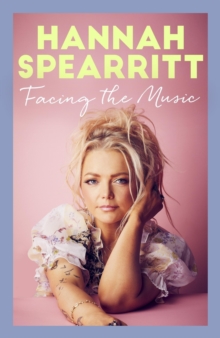 Facing the Music : A searingly candid memoir from S Club 7 star, Hannah Spearritt