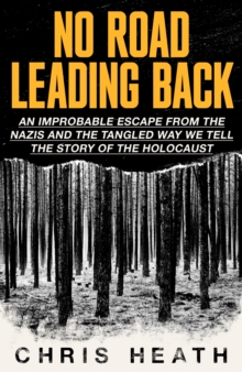 No Road Leading Back : An Improbable Escape from the Nazis, 'utterly compelling,' James Holland, The Telegraph