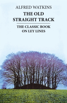 The Old Straight Track : The classic book on ley lines