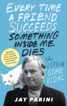 Every Time a Friend Succeeds Something Inside Me Dies : The Life of Gore Vidal