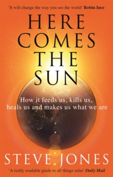 Here Comes the Sun : How it feeds us, kills us, heals us and makes us what we are