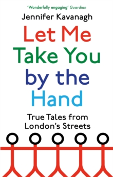 Let Me Take You by the Hand : True Tales from London's Streets