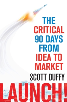 Launch! : The critical 90 days from idea to market, Paperback / softback Book Launch! : The critical 90 days from idea to market, Paperback / softback Book