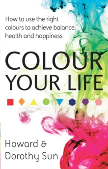 Colour Your Life : How to use the right colours to achieve balance, health and happiness